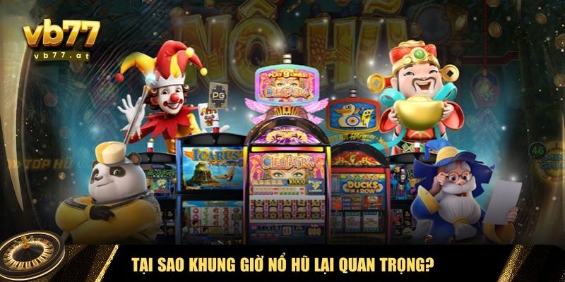 Những lý do tại sao khung giờ nổ hũ lại quan trọng