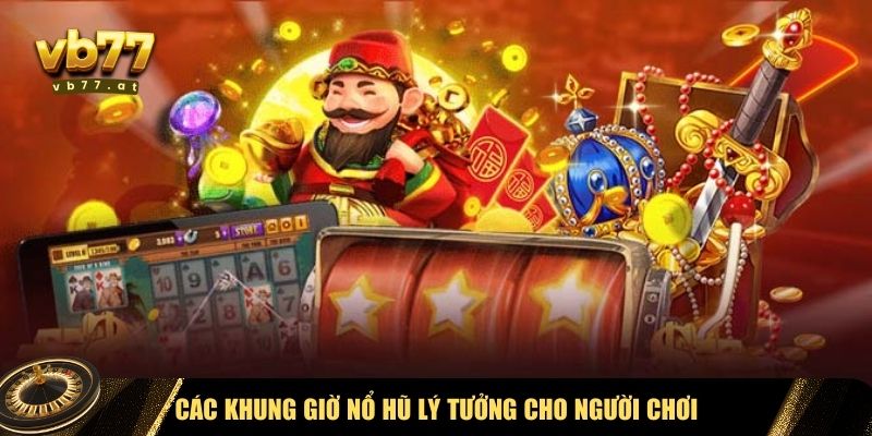 Các khung giờ nổ hũ lý tưởng cho người chơi
